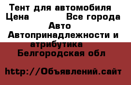 Тент для автомобиля › Цена ­ 6 000 - Все города Авто » Автопринадлежности и атрибутика   . Белгородская обл.